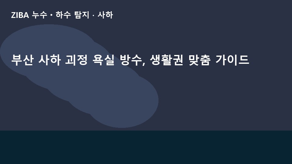부산 사하 괴정 욕실 방수, 생활권 맞춤 가이드