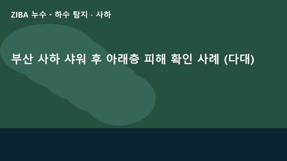 부산 사하 샤워 후 아래층 피해 확인 사례 (다대)